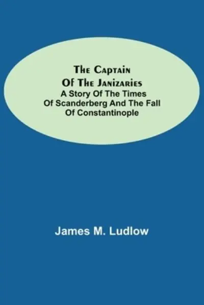 Get Yours The Captain of the Janizaries; A Story of the Times of Scanderberg and the Fall of Constantinople